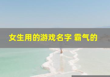 女生用的游戏名字 霸气的